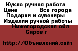 Кукла ручная работа › Цена ­ 1 800 - Все города Подарки и сувениры » Изделия ручной работы   . Нижегородская обл.,Саров г.